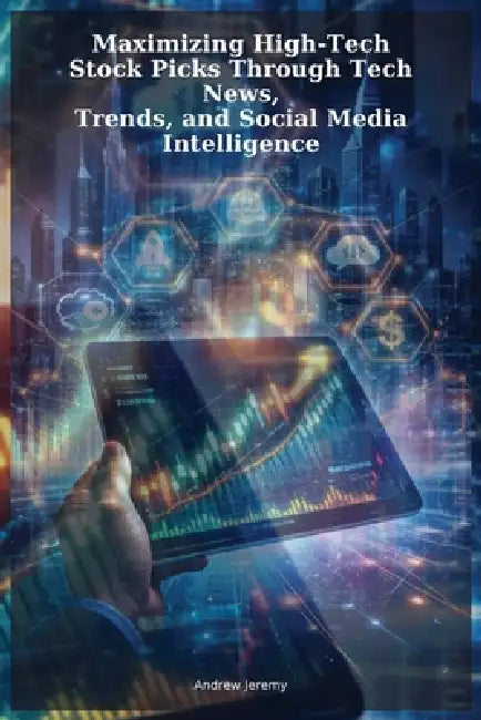 Maximizing High-Tech Stock Picks Through Tech News, Trends, and Social Media Intelligence by Andrew Jeremy