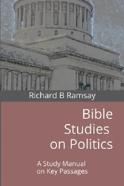 Bible Studies on Politics: A Study Manual on Key Passages by Richard B. Ramsay