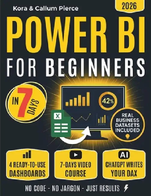 Power BI for Beginners: The 7-Day Method to Build Dashboards and Become a Data Strategist (Video Course Included) by Callum Pierce, Kora Pierce