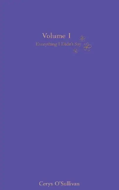 Everything I Didn't Say: Volume 1 by Cerys O'Sullivan, Olivia Hussey, Madline Vermeire