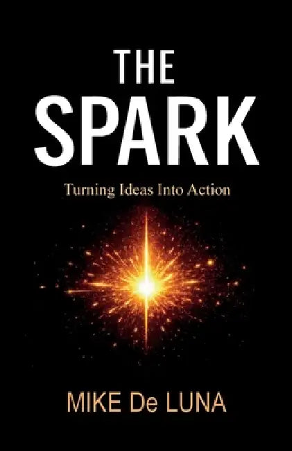 The Spark, Turning Ideas into Action by Mike de Luna