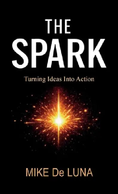 The Spark, Turning Ideas into Action by Mike de Luna