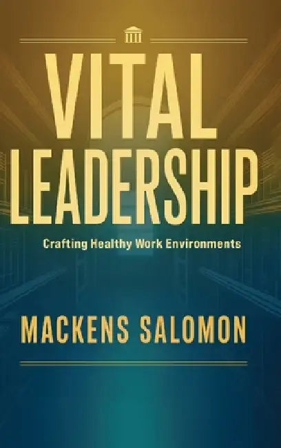 Vital Leadership, Crafting Healthy Work Environments by Mackens Salomon