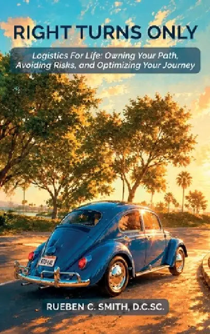 Right Turns Only, Logistics For Life: Owning Your Path, Avoiding Risks, and Optimizing Your Journey by Rueben C. Smith