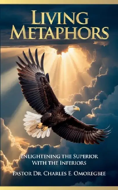 Living Metaphors, Enlightening The Superior with The Inferiors by Charles E. Omoregbee