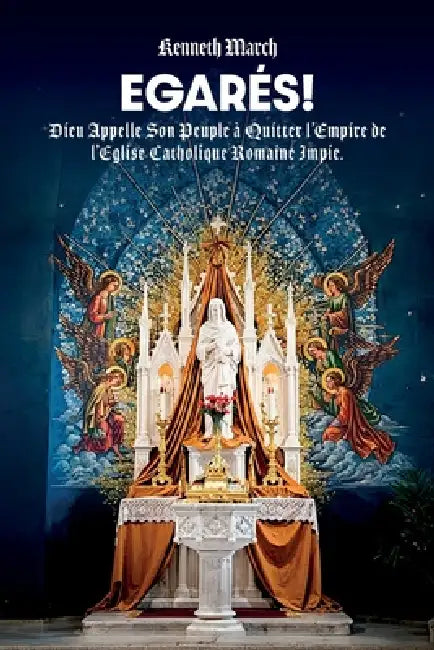 Egarés!, Dieu Appelle Son Peuple à Quitter l'Empire de l'Eglise Catholique Romaine Impie by Kenneth March