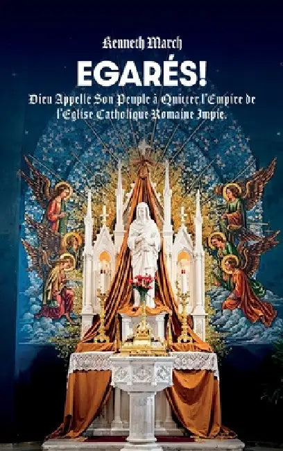 Egarés!, Dieu Appelle Son Peuple à Quitter l'Empire de l'Eglise Catholique Romaine Impie by Kenneth March