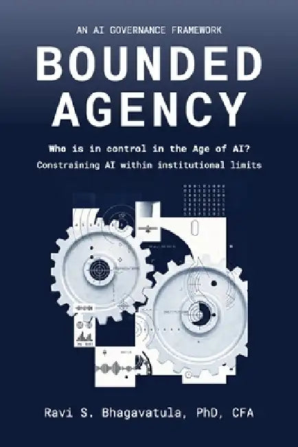 Bounded Agency, Who Is in Control in the Age of AI? Constraining AI within institutional limits by Ravi S. Bhagavatula
