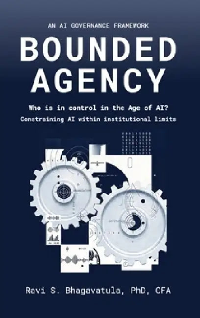 Bounded Agency, Who Is in Control in the Age of AI? Constraining AI within institutional limits by Ravi S. Bhagavatula
