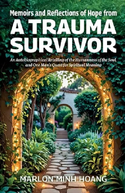 Memoirs and Reflections of Hope from a Trauma Survivor, An Autobiographical Retelling of the Humanness of the Soul, and One Man's Quest for Spiritual by Marlon Minh Hoang