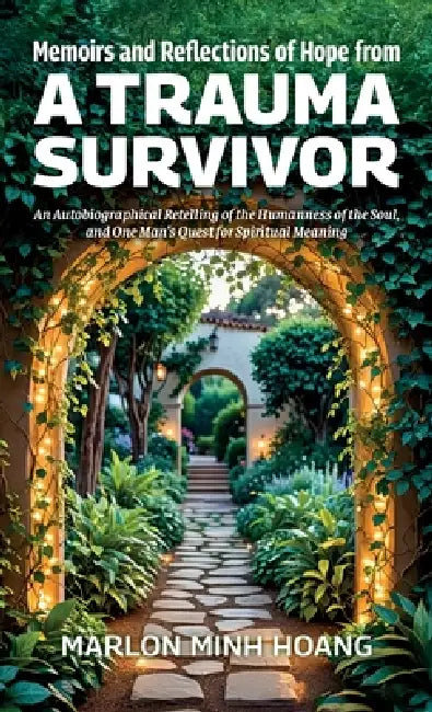 Memoirs and Reflections of Hope from a Trauma Survivor, An Autobiographical Retelling of the Humanness of the Soul, and One Man's Quest for Spiritual by Marlon Minh Hoang
