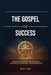 The Gospel of Success, Timeless Principles for Discipline, Purpose and Personal Transformation by G. C. Daka