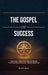 The Gospel of Success, Timeless Principles for Discipline, Purpose and Personal Transformation by G. C. Daka