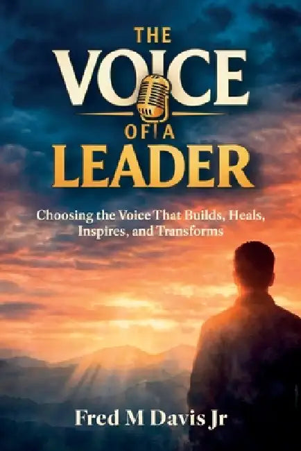 The Voice of a Leader, Choosing the Voice That Builds, Heals, Inspires, and Transforms by Jr. Davis Fred M.