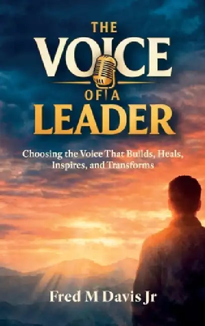 The Voice of a Leader, Choosing the Voice That Builds, Heals, Inspires, and Transforms by Jr. Davis Fred M.