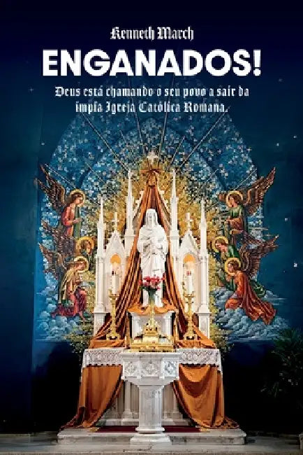 Enganados!, Deus está chamando o Seu povo a sair da ímpia Igreja Católica Romana by Kenneth March