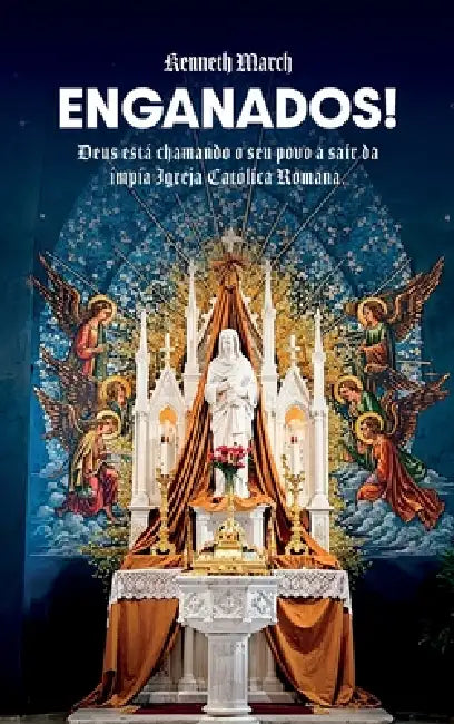 Enganados!, Deus está chamando o Seu povo a sair da ímpia Igreja Católica Romana by Kenneth March