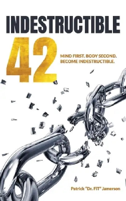 INDESTRUCTIBLE 42, Mind First. Body Second. Become INDESTRUCTIBLE. by Patrick Dr Fit Jamerson