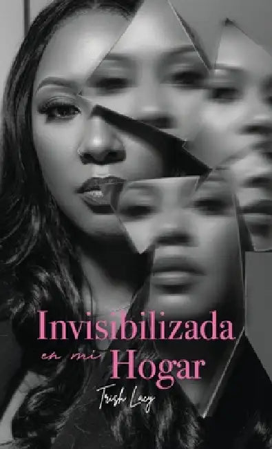 Invisibilizada en mi hogar, Una historia de abuso narcisista, el amor de madre y la lucha por elegirme a mí misma by Trish Lacy