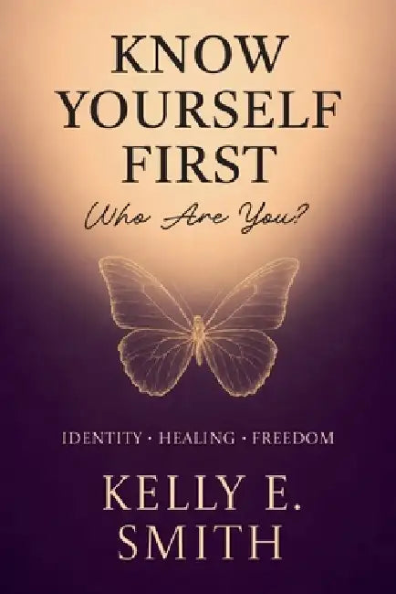 Know Yourself First, Who Are You? by Kelly E. Smith