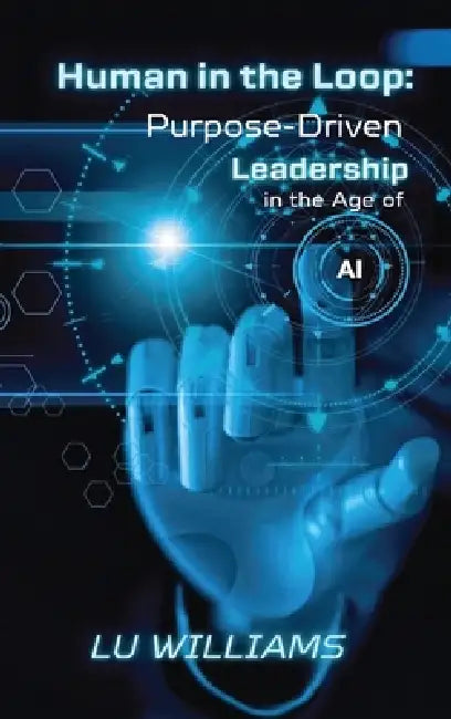 Human In The Loop, Purpose Driven Leadership in the Age of AI by Lu Williams