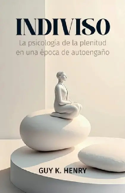 Indiviso, La psicología de la plenitud en una época de autoengaño by Guy K. Henry