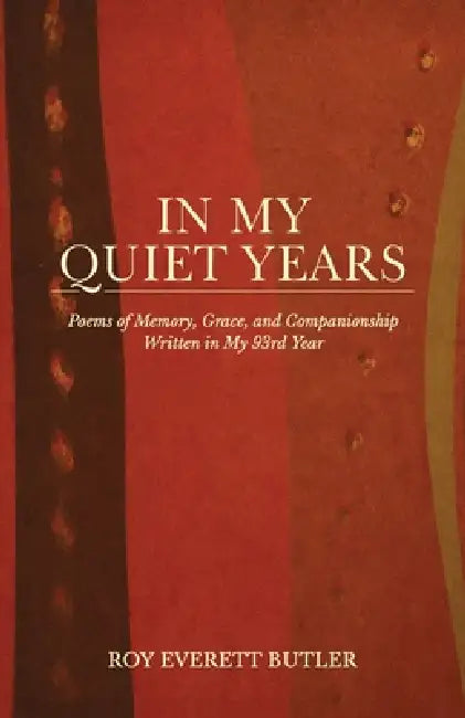 In My Quiet Years, Poems of Memory, Grace, and Companionship Written in My 93rd Year by Roy Everett Butler