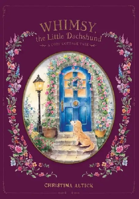Whimsy, the Little Dachshund: A Cozy Cottage Tale by Christina Altick