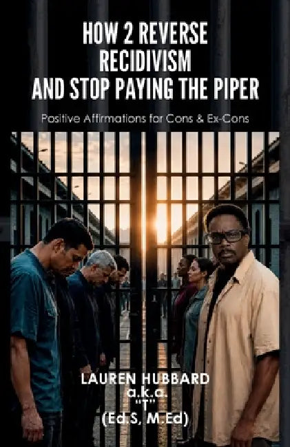 How 2 Reverse Recidivism and Stop Paying the Piper, Positive Affirmations for Cons & Ex-Cons by M. Ed) Lauren Hubbard Aka T. (Ed S.
