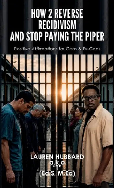 How 2 Reverse Recidivism and Stop Paying the Piper, Positive Affirmations for Cons & Ex-Cons by M. Ed) Lauren Hubbard Aka T. (Ed S.