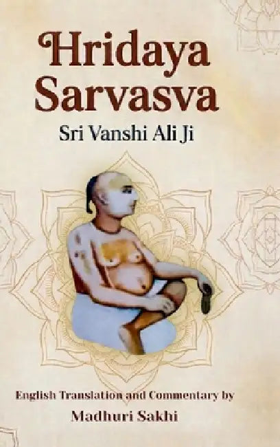 Hridaya Sarvasva: The Essence of the Heart: A Sacred Hymn to Shri Radha English Translation, Transliteration, and Commentary on the Work of Shri Vansh by Shri Vanshi Ali