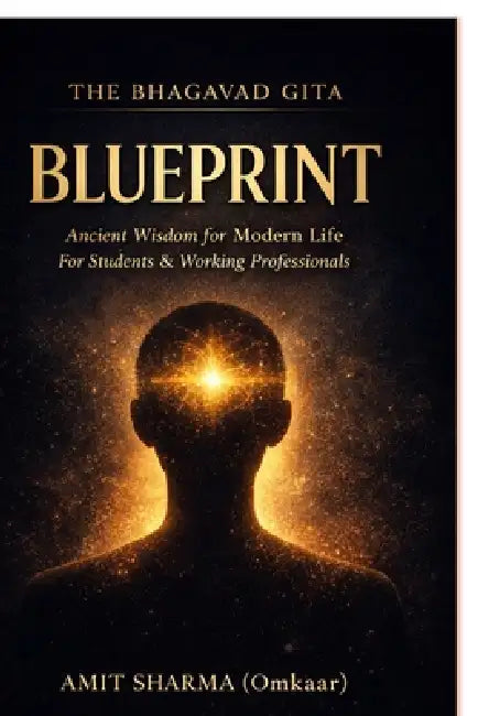 The Bhagavad Gita Blueprint: Applying Ancient Wisdom to Modern Life for Students and Working Professionals by Omkaar (Amit Sharma)