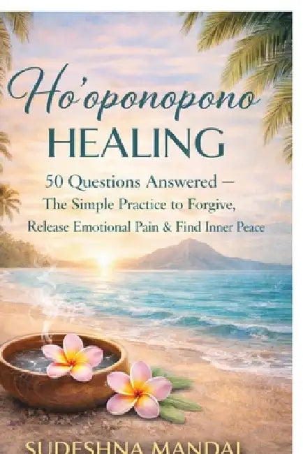 Ho'oponopono Healing: 50 Questions Answered: - The Simple Practice to Forgive, Release Emotional Pain & Find Inner Peace by Sudeshna Mandal