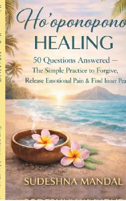 Ho'oponopono Healing: 50 Questions Answered: - The Simple Practice to Forgive, Release Emotional Pain & Find Inner Peace by Sudeshna Mandal