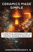 Ceramics Made Simple: A Practical Introduction to Ceramic Science & Industry by Sankameeswaran S