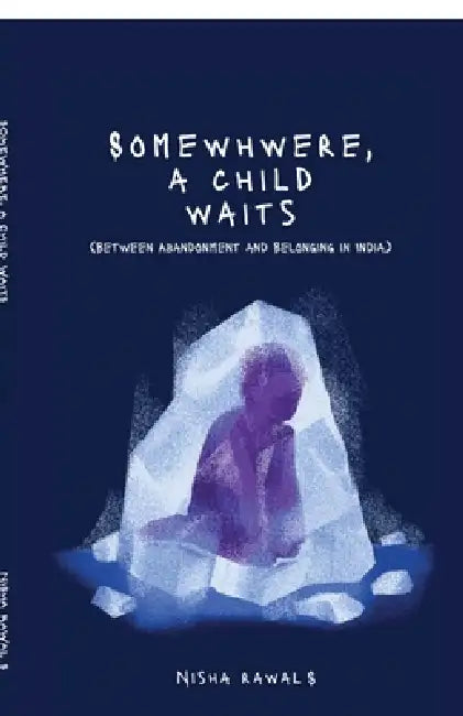 Somewhere, A child Waits: Between Abandonment And Belonging by Nisha Rawal S