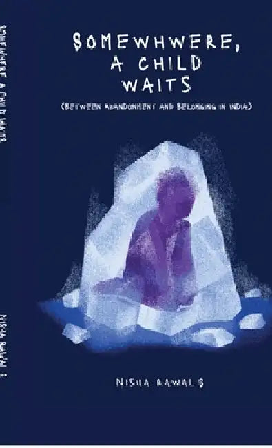 Somewhere, A child Waits: Between Abandonment And Belonging by Nisha Rawal S