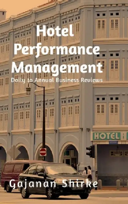 Hotel Performance Management: Daily to Annual Business Reviews by Gajanan Shirke