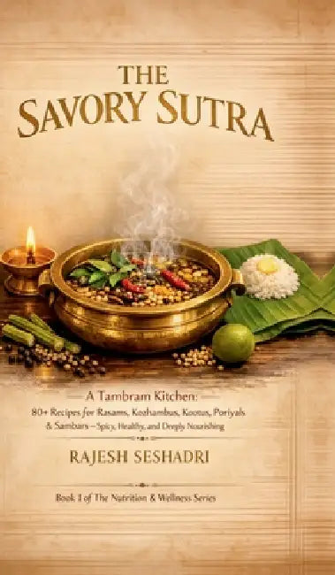The Savoury Sutra: A Tambram Kitchen: 80+ Recipes for Rasams, Kozhambus, Kootus, Poriyals & Sambars - Spicy, Healthy, and Deeply Nourishing by Rajesh Seshadri