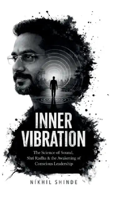 Inner Vibration: The Science of Sound, Shri Radha &Conscious Leadership by Nikhil a Shinde