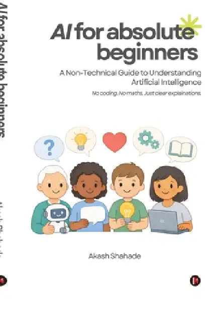 AI for Absolute Beginners: A Non-Technical Guide to Understanding Artificial Intelligence by Akash Sunil Shahade