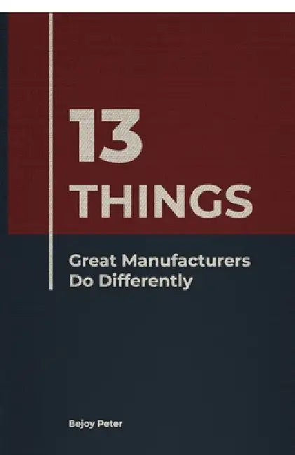 13 Things Great Manufacturers Do Differently by Bejoy Peter