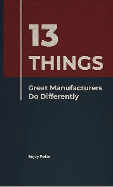 13 Things Great Manufacturers Do Differently by Bejoy Peter