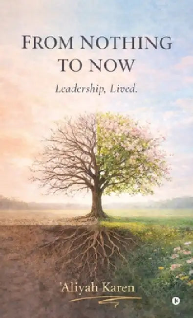 From Nothing to Now: Leadership, Lived. by 'Aliyah Karen