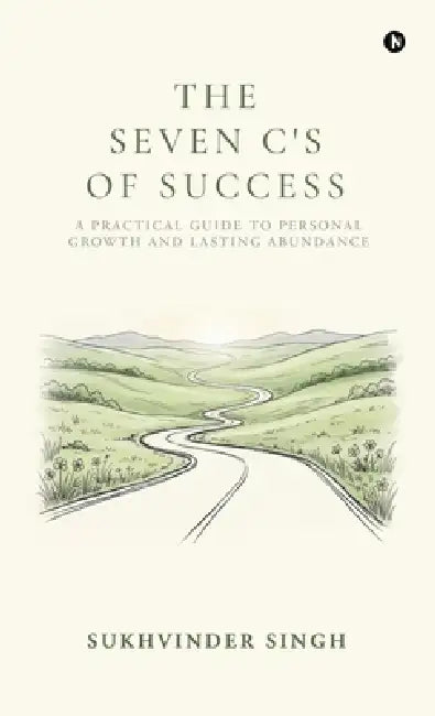 The Seven C's of Success: A Practical Guide to Personal Growth and Lasting Abundance by Sukhvinder Singh