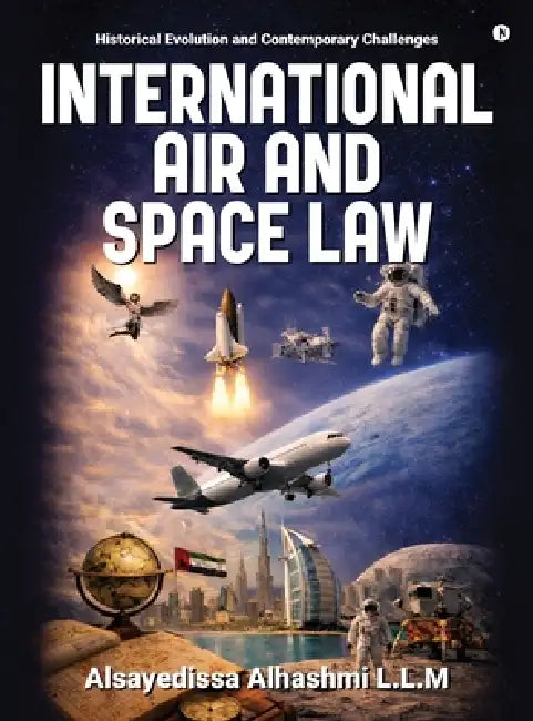 International Air and Space Law: Historical Evolution and Contemporary Challenges by Alsayedissa Alhashmi L L M