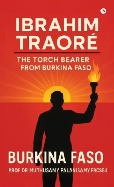 Ibrahim Traoré: The Torch Bearer from Burkina Faso by Prof Dr Muthusamy Palanisamy