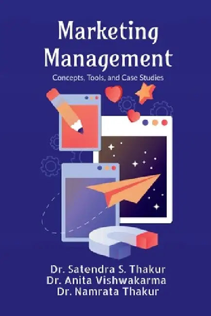 Marketing Management: Concepts, Tools, and Case Studies by Dr Satendra S Thakur, Dr Anita Vishwakarma, Dr Namrata Thakur