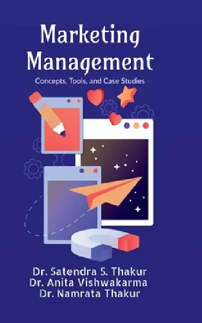 Marketing Management: Concepts, Tools, and Case Studies by Dr Satendra S Thakur, Dr Anita Vishwakarma, Dr Namrata Thakur