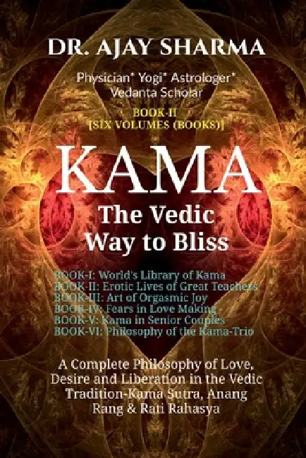 KAMA The Vedic Way to Bliss - Book-II (Six Volumes): A Complete Philosophy of Love, Desire, and Liberation in the Vedic Tradition - Kama Sutra, Anang by Dr Ajay Sharma